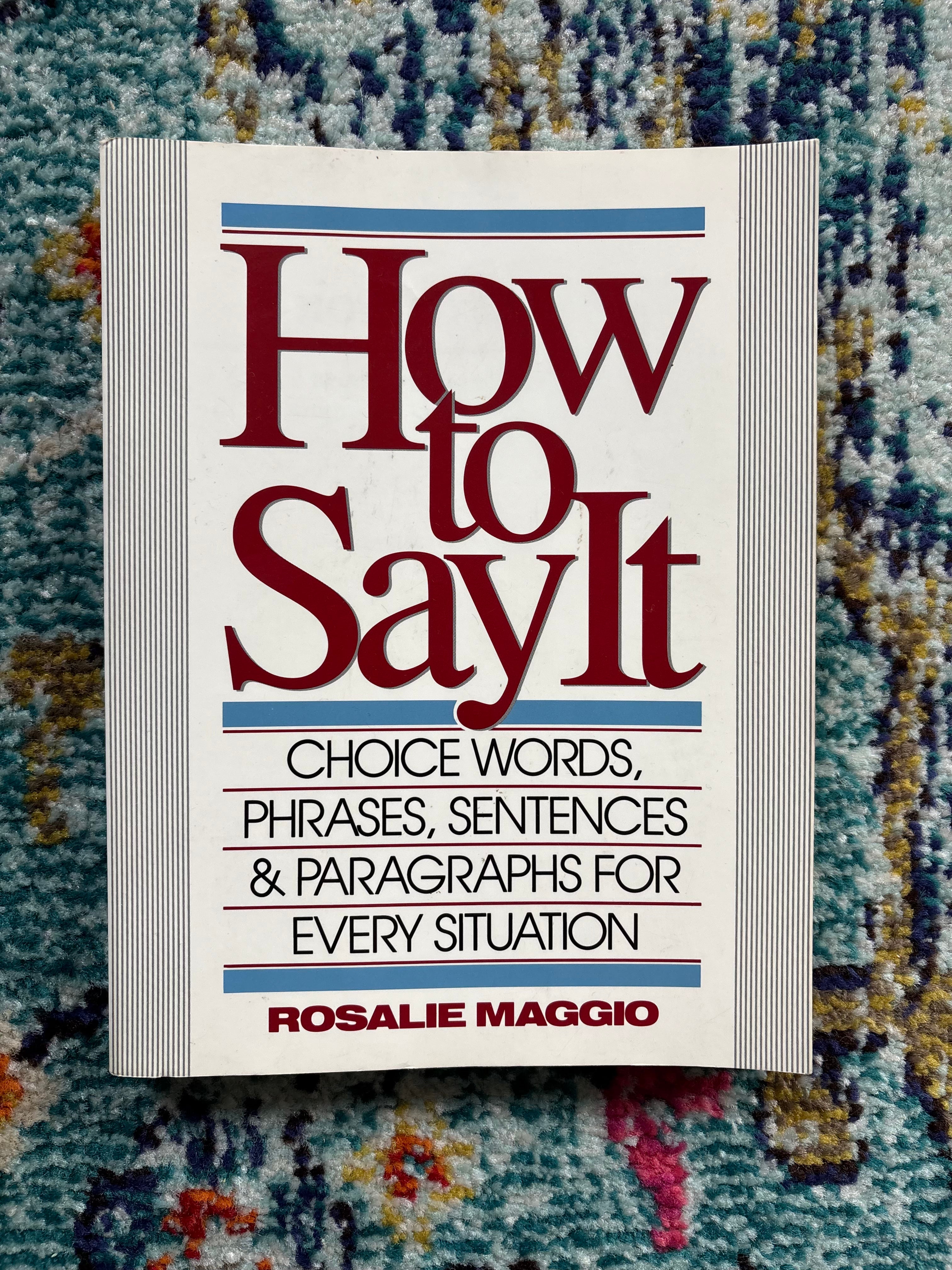 How to Say It: Choice Words, Phrases, Sentences, & Paragraphs for Every Situation by Rosalie Maggio